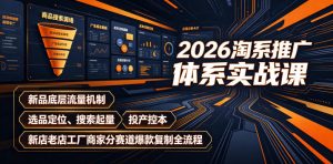 2026淘系推广体系实战课|新品底层流量机制、选品定位、搜索起量、投产控本、新店老店工厂商家分赛道爆款复制全流程(更新)-聚富社