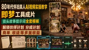 80年代怀旧真人AI视频实操教学,即梦工具成片、镜头故事提示词全套模板,解锁伙伴计划分成计划商单收徒等多重收益-聚富社