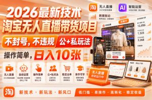 2026最新技术,淘宝无人直播带货项目,不封号,不违规,公+私玩法,操作简单,日入10张【揭秘】-聚富社