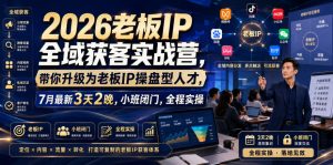 2026老板IP全域获客实战营,带你升级为老板IP操盘型人才,7月最新3天2晚,小班闭门,全程实操-聚富社