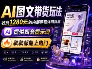 AI图文带货内部玩法，1280内部课程对外系统拆解，看完直接上手变现！-聚富社