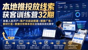 本地推投放线索获客训练营32期｜来客入驻开户+账户冷启动搭建+搜索广告+素材打造+数据分析降本优化全链路系统化教学（8月全新课程）-聚富社