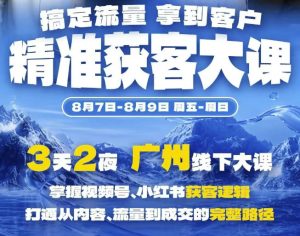 精准获客实战大课,掌握视频号、小红书获客逻辑,打通从内容、流量到成交的完整路径(广州站8.7-9)-聚富社