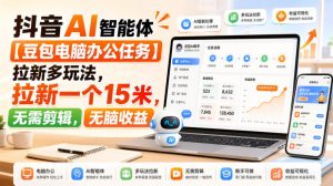 抖音AI智能体【豆包电脑办公任务】拉新多玩法,拉新一个15米,无需剪辑,无脑收益-聚富社