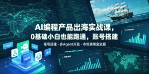AI编程产品出海实战课,0基础小白也能跑通,账号搭建・多Agent开发・市场调研全流程,月入千刀跨境变现教程(更新0822)-聚富社
