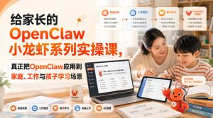 给家长的OpenClaw小龙虾系列实操课,真正把OpenClaw应用到家庭、工作与孩子学习场景-聚富社