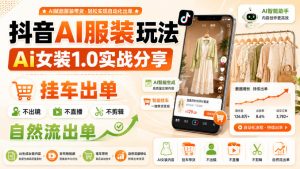 抖音AI服装玩法,Ai女装1.0实战分享,挂车出单,不出镜,不直播,不剪辑,自然流出单-聚富社