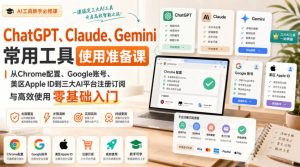ChatGPT、Claude、Gemini常用工具使用准备课|从Chrome配置、Google账号、美区Apple ID到三大AI平台注册订阅与高效使用零基础入门-聚富社