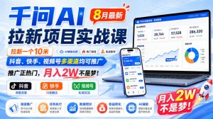 千问AI拉新项目实战课8月最新,拉新一个10米,抖音、快手、视频号多渠道均可推广,推广正热门,月入2W不是梦!-聚富社