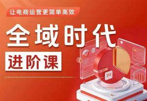 全域时代进阶课，更简单高效的全域投放实操，让电商运营更简单高效（更新0731）-聚富社