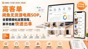高客单闲鱼无货源电商SOP,全套精细化运营流程,新手也能快速出单-聚富社