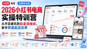 2026小红书电商实操特训营,从开店避坑到批量做爆款,新手快速起店出单-聚富社