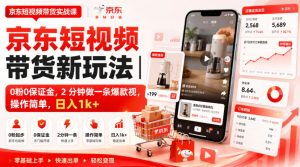 京东短视频带货新玩法|0粉0保证金,2分钟做一条爆款视,操作简单,日入1k+【揭秘】-聚富社