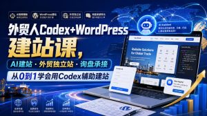 外贸人Codex+WordPress建站课,AI建站·外贸独立站·询盘承接,从0到1学会用Codex辅助建站(更新0821)-聚富社