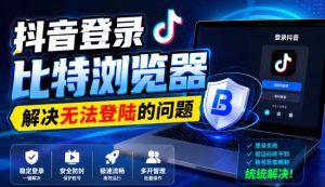 抖音登录比特浏览器,解决无法登陆的问题-聚富社