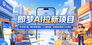 2026年即梦AI拉新项目最新玩法,无任何门槛,操作非常简单,人人都可做,拉新佣金最高13米每单(更新08月07日)-聚富社