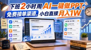 下班2小时用AI一键做PPT，免费接单渠道，小白直接月入1W【揭秘】-聚富社