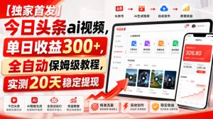 【独家首发】今日头条ai视频,单日收益300+,全自动保姆级教程,实测20天稳定提现【揭秘】-聚富社