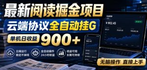 最新阅读掘金项目,云端协议全自动挂G,单机日收益900+,无脑操作直接上手【揭秘】-聚富社