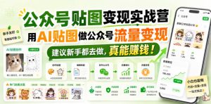 公众号贴图变现实战营,用AI贴图做公众号流量变现,建议新手都去做,真能賺钱!-聚富社