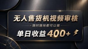 无人售货机视频审核，随时随地都可以做，单日收益400+，有手就能做【揭秘】-聚富社