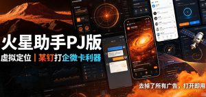 火星助手破解版,虚拟定位,某钉打企微卡利器,去掉了所有广告,打开即用-聚富社