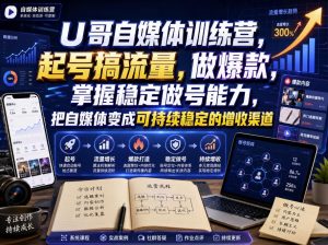 U哥自媒体训练营,起号搞流量,做爆款,掌握稳定做号能力,把自媒体变成可持续稳定的增收渠道-聚富社