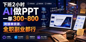 下班2小时AI做PPT，一单300~800，附接单资源，全职副业都行【揭秘】-聚富社