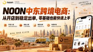 NOON中东跨境电商:从开店到稳定出单,零基础也能快速上手(更新2026)-聚富社