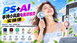 PS+AI手持小风扇电商详情页实操课|结合GPT、豆包、AI修图工具,从产品拍摄、精修调色、文案策划到详情页海报全套落地实战-聚富社