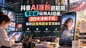 抖音AI涨粉启航班,零基础玩转AI绘画,30天冲刺千粉,解锁短视频副业变现路径-聚富社