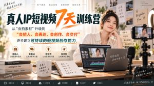 真人IP短视频7天训练营,从“会拍素材”升级到“会拍人、会表达、会创作、会交付”,逐步建立可持续的短视频创作能力-聚富社