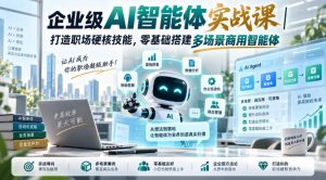 企业级AI智能体实战课|打造职场硬核技能,零基础搭建多场景商用智能体-聚富社