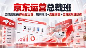 京东运营总裁班|全维度店铺体系化运营,规则落地+流量突围+全域变现进阶课-聚富社