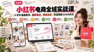 小红书电商全域实战课|从零做垂直账号、爆款笔记、精细选品、开店变现全体系教程-聚富社
