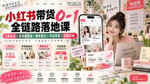 小红书带货0-1全链路落地课|人群定位+多渠道选品+爆款笔记+开店变现完整实操-聚富社