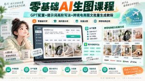 零基础AI生图课程,GPT配置+提示词高阶写法+跨境电商图文批量生成教程-聚富社