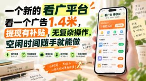 一个新的看广平台,看一个广告1.4米,提现有补贴,无复杂操作,空闲时间随手就能做【揭秘】-聚富社