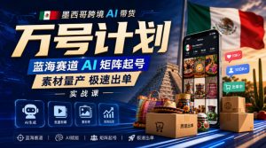 墨西哥跨境AI带货万号计划，蓝海赛道AI矩阵起号，素材量产极速出单实战课-聚富社