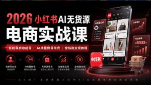 2026小红书AI无货源电商实战课|低粉零启动起号|AI批量做号带货全链路变现教程-聚富社