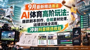 某大佬的9月最新精选赛道之AI体育顶级玩法,爆款剧本创作、版权规避、运镜剪辑全流程,稳拿抖音精选收益-聚富社