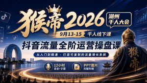 猴帝2026湖州千人大会9月13-15千人线下课，抖音流量全阶运营操盘课，12小时录音加字幕+ppt图片-聚富社