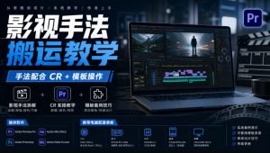 影视手法搬运教学,手法配合CR+模板操作,需要电脑,提供软件+配置参数-聚富社
