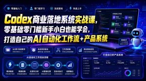 Codex商业落地系统实战课，零基础零门槛新手小白也能学会，打造自己的AI自动化工作流+产品系统（更新）-聚富社