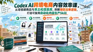 Codex AI跨境电商内容效率课,从零搭建商品与本土化信息库,拆解爆款出单逻辑,打造可复用自动化内容生产Skill-聚富社