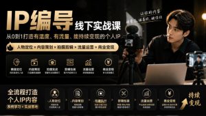 【无水印】IP编导线下实战课，从人物定位到短视频拍摄剪辑，全流程打造有温度、有流量、能持续变现的个人IP内容-聚富社