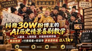 抖音30W粉博主的AI历史情景喜剧教学，从剧本、人物场景、分镜到视频剪辑，精选独家+付费观看+收徒等多渠道收益日入1k+-聚富社