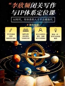 李欣频·闭关写作与IP体系定位课，把过去所有的人生经历，构建成你独一无二的人生IP体系-聚富社