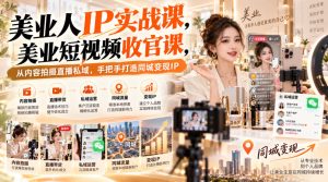 【无水印】美业人IP实战课，美业短视频收官课，从内容拍摄直播私域，手把手打造同城变现IP-聚富社