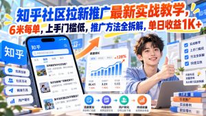 知乎社区拉新推广最新实战教学,6米每单,上手门槛低,推广方法全拆解,单日收益1K+!-聚富社